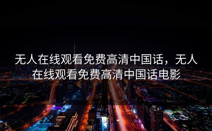 无人在线观看免费高清中国话，无人在线观看免费高清中国话电影