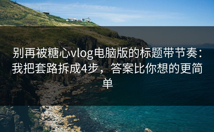 别再被糖心vlog电脑版的标题带节奏：我把套路拆成4步，答案比你想的更简单
