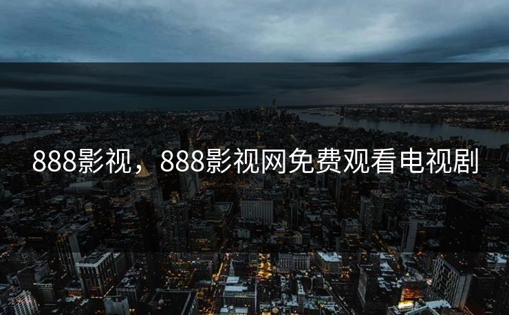 888影视，888影视网免费观看电视剧