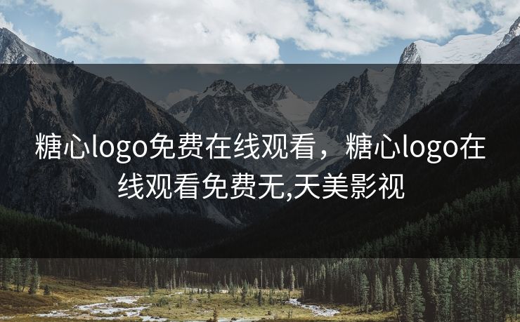 糖心logo免费在线观看，糖心logo在线观看免费无,天美影视