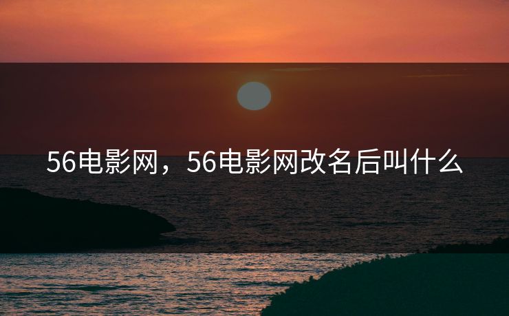 56电影网，56电影网改名后叫什么