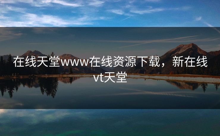 在线天堂www在线资源下载，新在线vt天堂