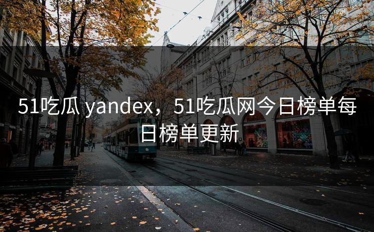 51吃瓜 yandex，51吃瓜网今日榜单每日榜单更新