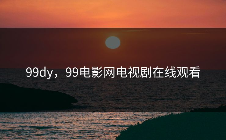 99dy，99电影网电视剧在线观看