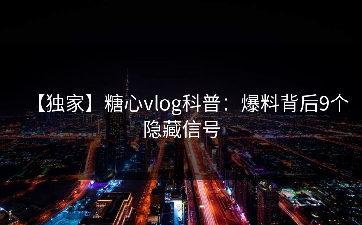 【独家】糖心vlog科普：爆料背后9个隐藏信号