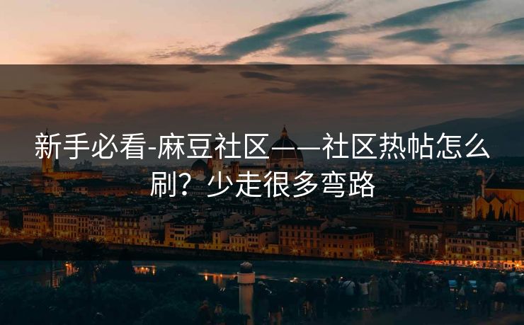 新手必看-麻豆社区——社区热帖怎么刷？少走很多弯路