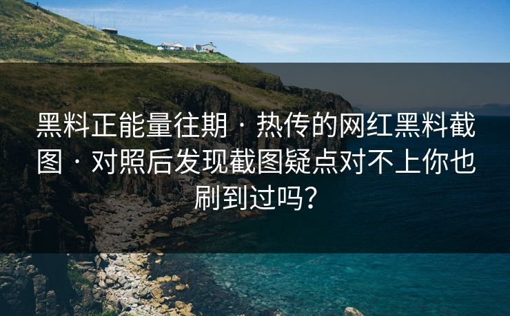 黑料正能量往期 · 热传的网红黑料截图 · 对照后发现截图疑点对不上你也刷到过吗？