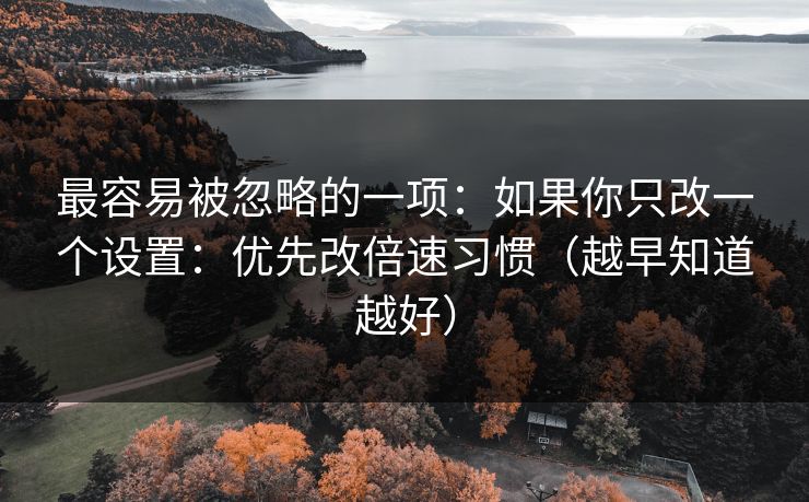 最容易被忽略的一项：如果你只改一个设置：优先改倍速习惯（越早知道越好）