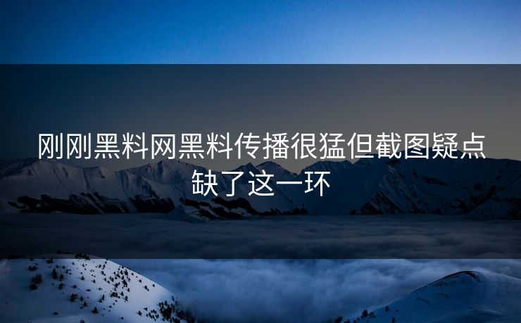 刚刚黑料网黑料传播很猛但截图疑点缺了这一环